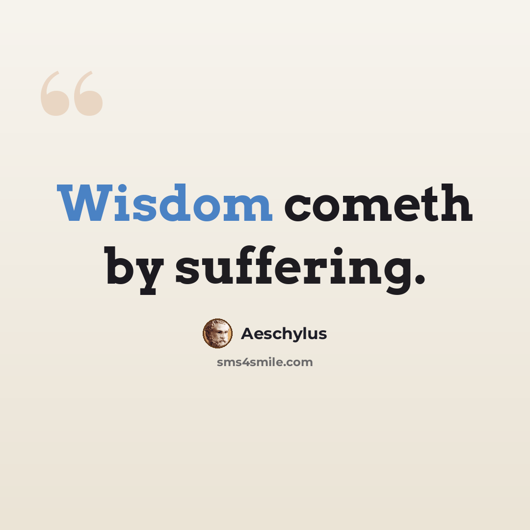 “Wisdom cometh by suffering.” quote by Aeschylus