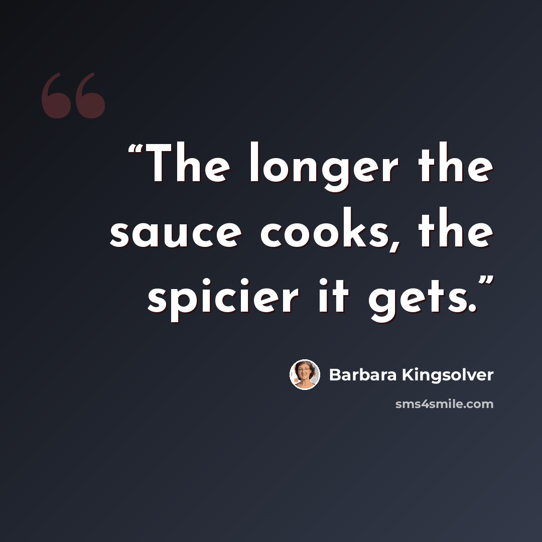 “The longer the sauce cooks, the spicier it gets.” quote by Barbara Kingsolver