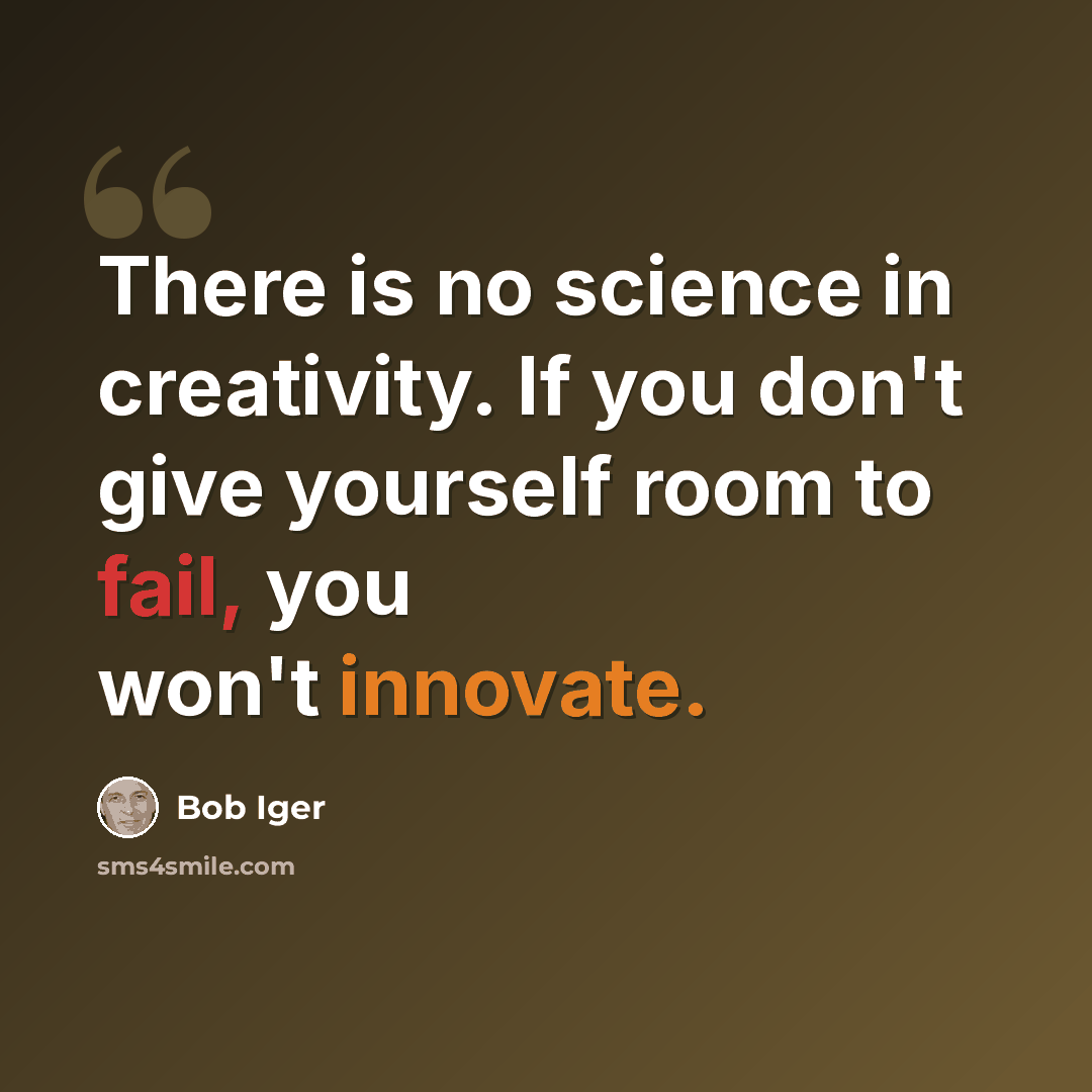 “There is no science in creativity. If you don't give yourself room to fail, you won't innovate.” quote by Bob Iger