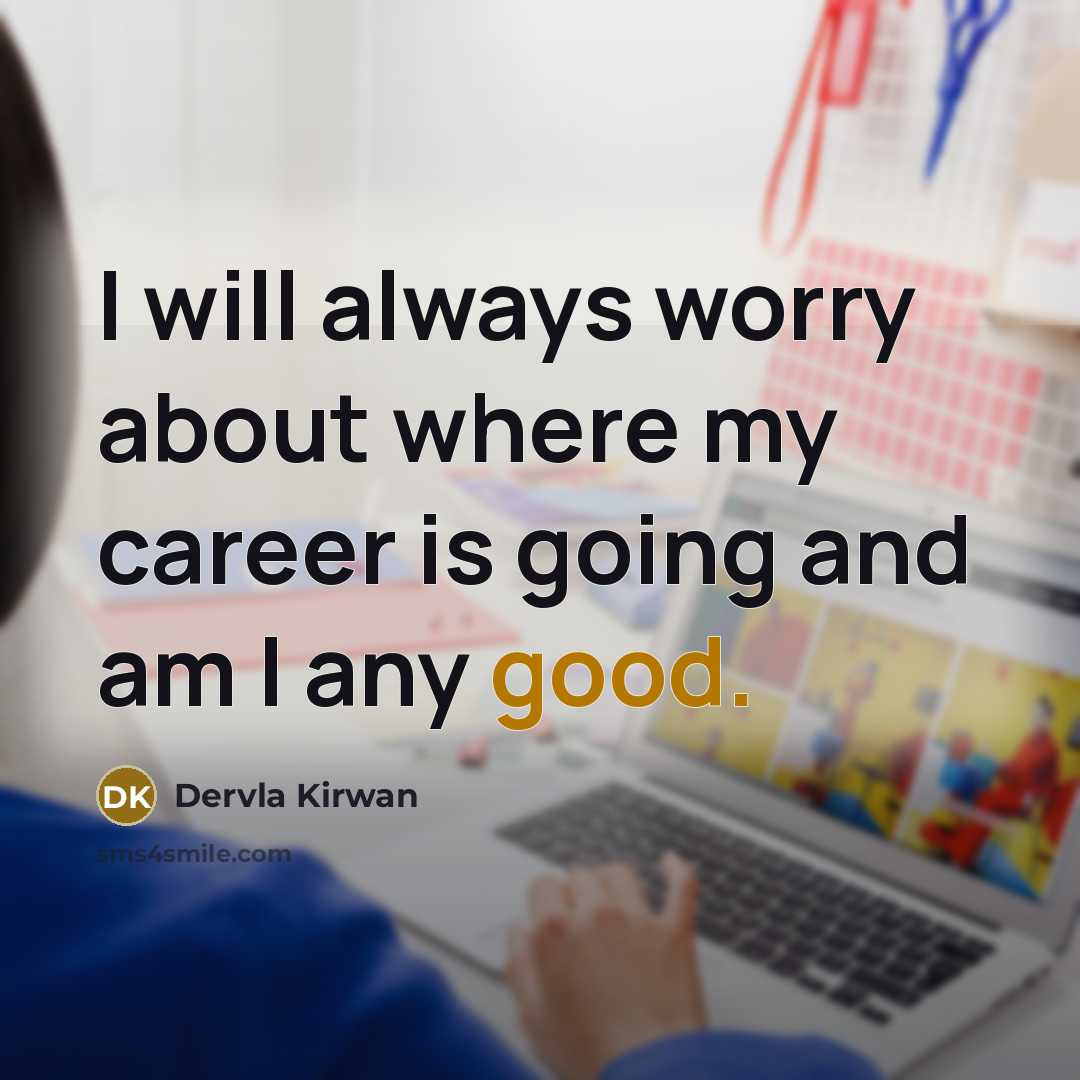 “I will always worry about where my career is going and am I any good.” quote by Dervla Kirwan