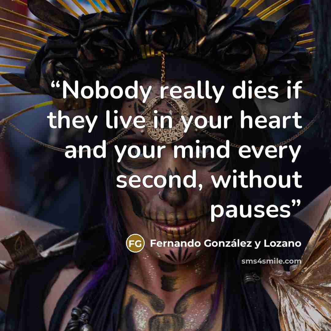 “Nobody really dies if they live in your heart and your mind every second, without pauses” quote by Fernando González y Lozano