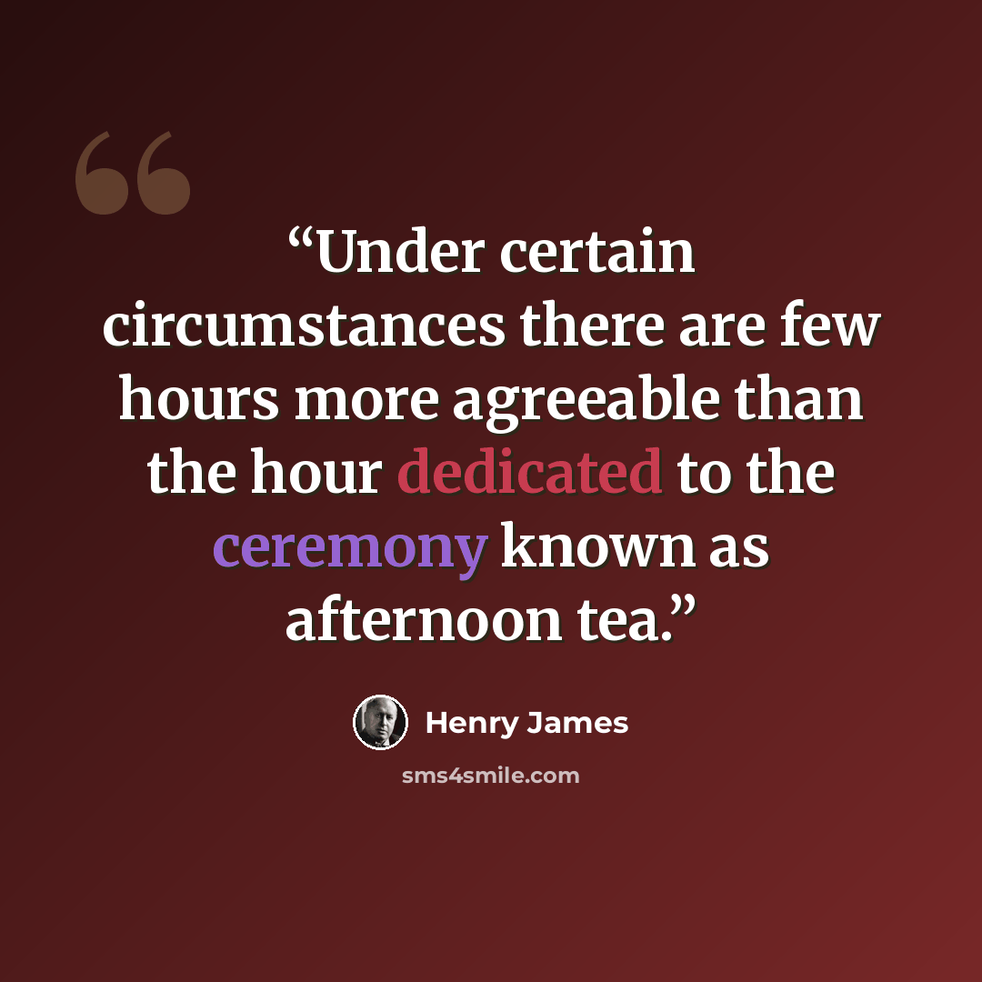 “Under certain circumstances there are few hours more agreeable than the hour dedicated to the ceremony known as afternoon tea.” quote by Henry James