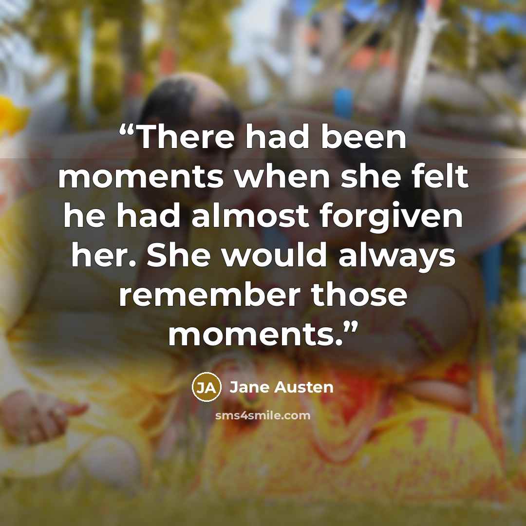 “There had been moments when she felt he had almost forgiven her. She would always remember those moments.” quote by Jane Austen