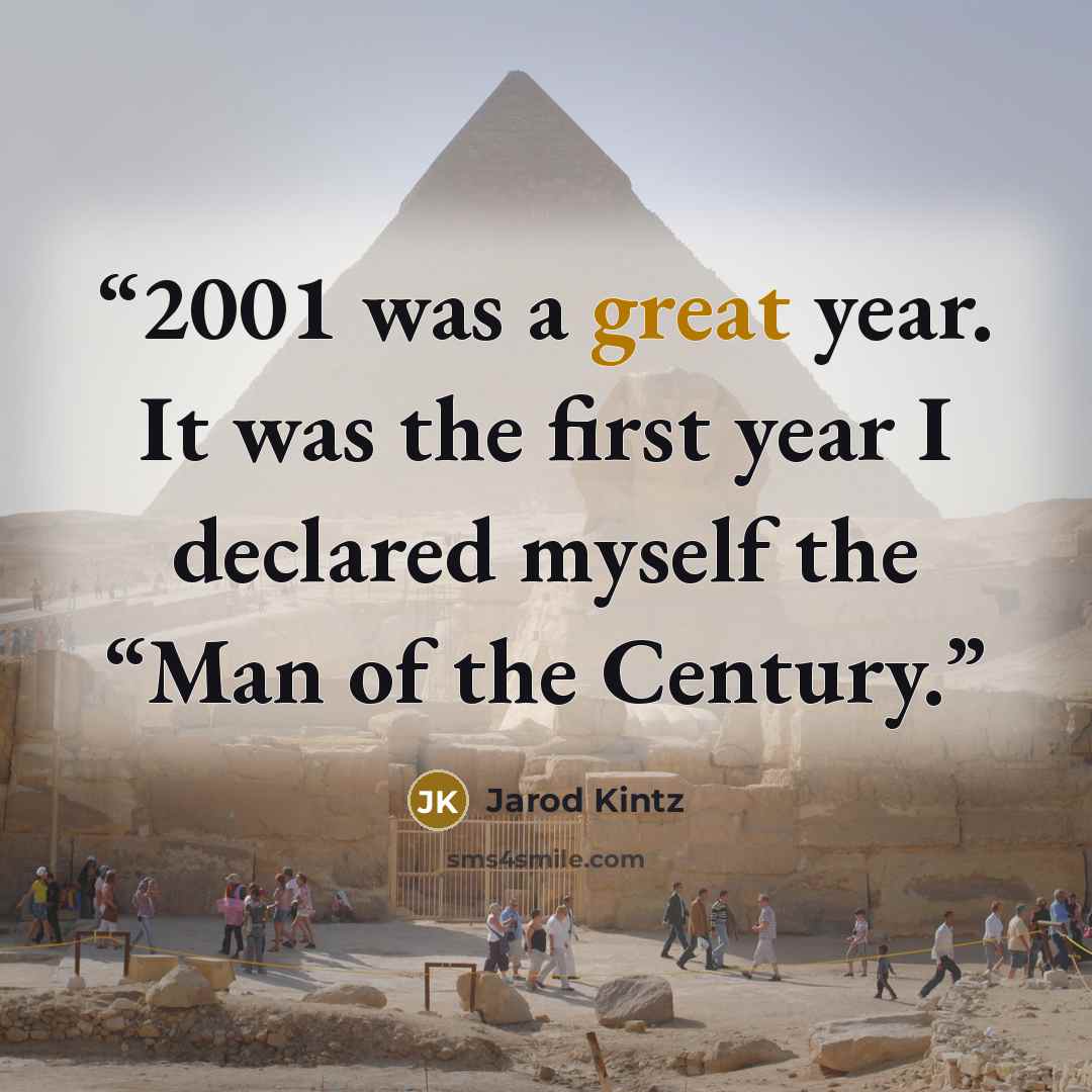 “2001 was a great year. It was the first year I declared myself the “Man of the Century.” quote by Jarod Kintz