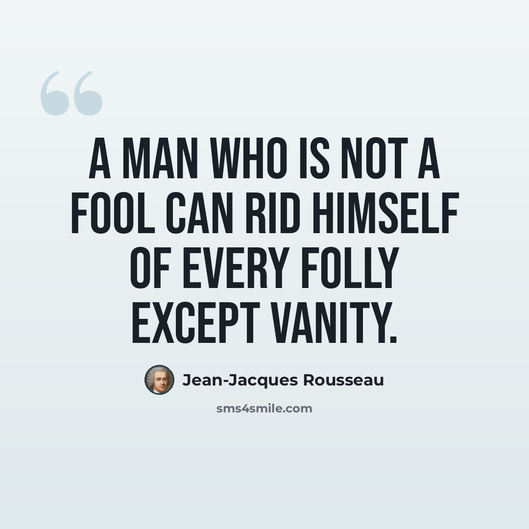 “A man who is not a fool can rid himself of every folly except vanity.” quote by Jean-Jacques Rousseau