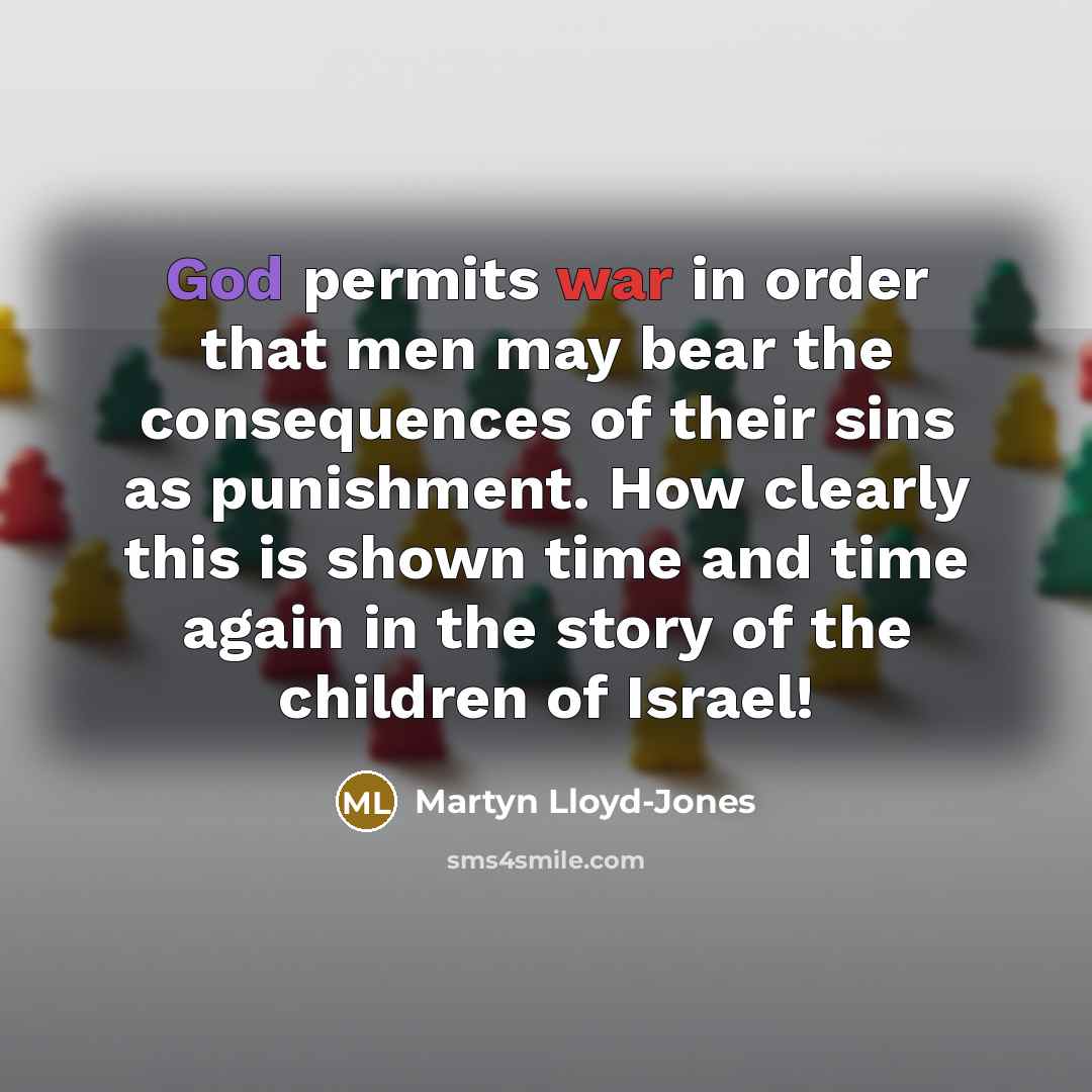 “God permits war in order that men may bear the consequences of their sins as punishment. How clearly this is shown time and time again in the story of the children of Israel!” quote by Martyn Lloyd-Jones