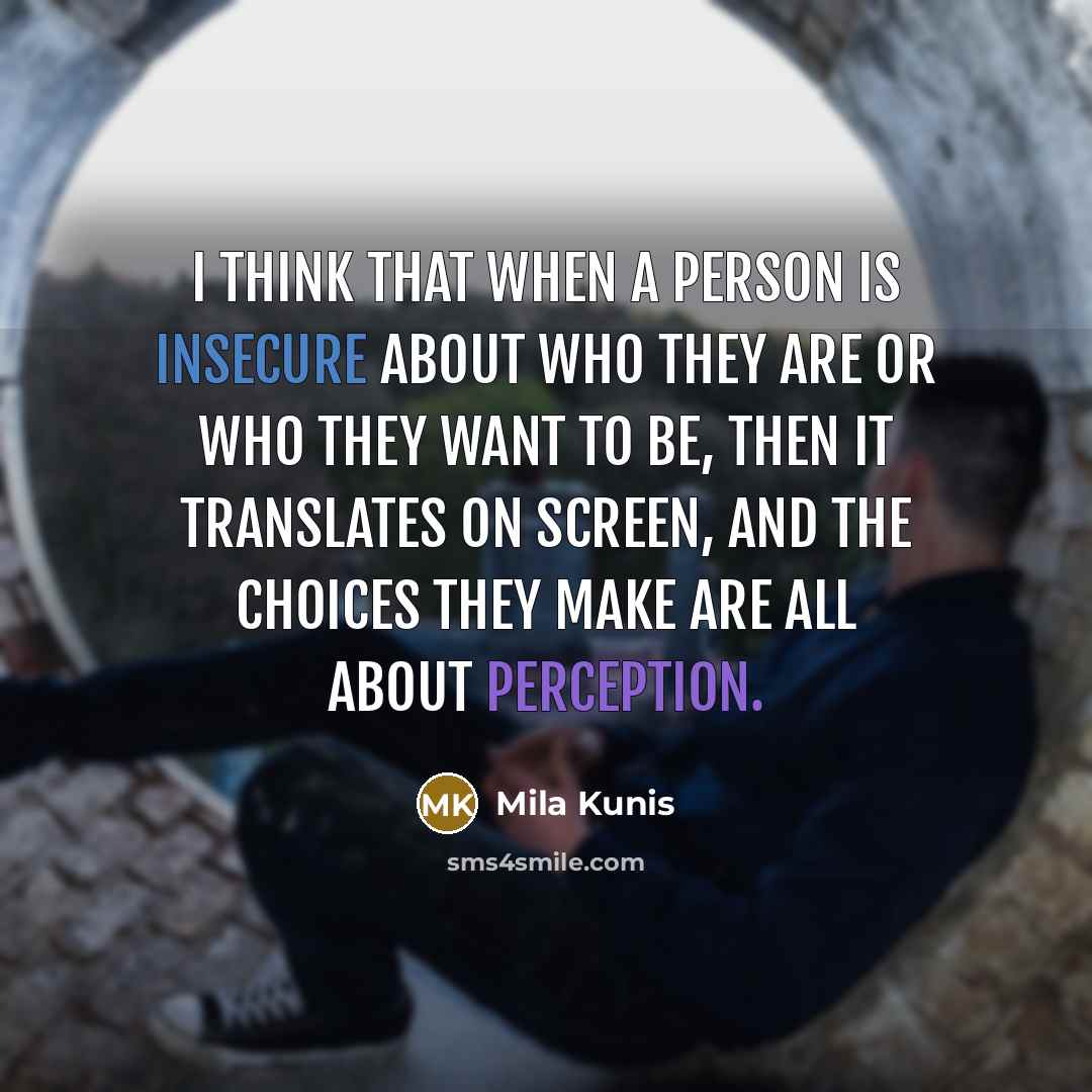 “I think that when a person is insecure about who they are or who they want to be, then it translates on screen, and the choices they make are all about perception.” quote by Mila Kunis