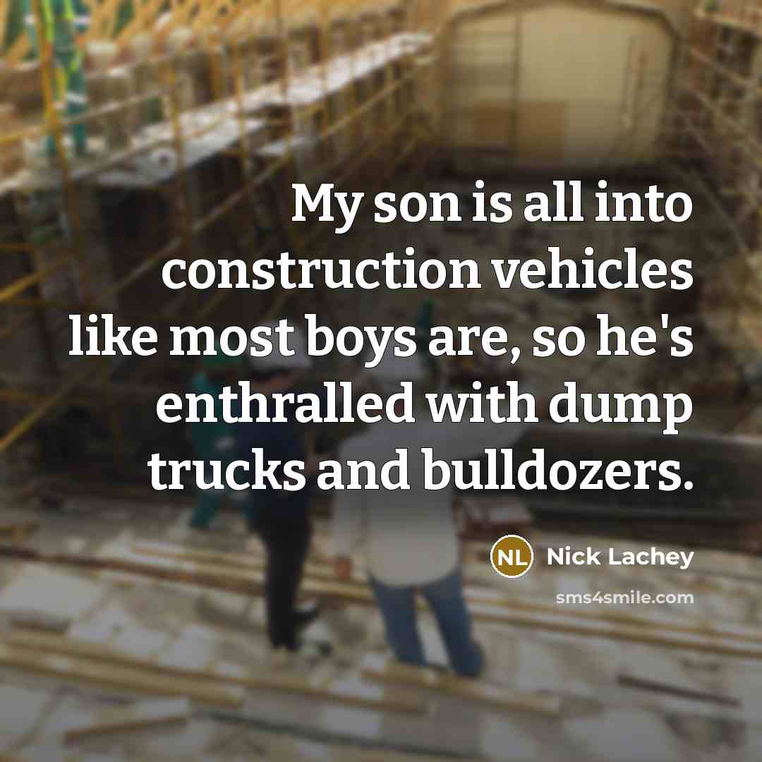 “My son is all into construction vehicles like most boys are, so he's enthralled with dump trucks and bulldozers.” quote by Nick Lachey
