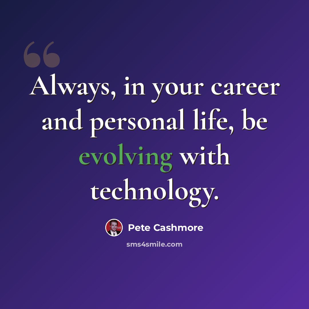“Always, in your career and personal life, be evolving with technology.” quote by Pete Cashmore