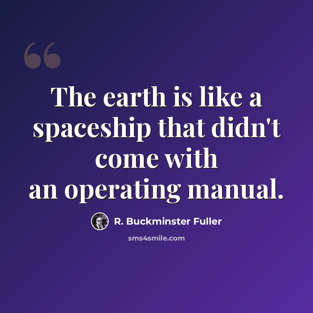 “The earth is like a spaceship that didn't come with an operating manual.” quote by R. Buckminster Fuller