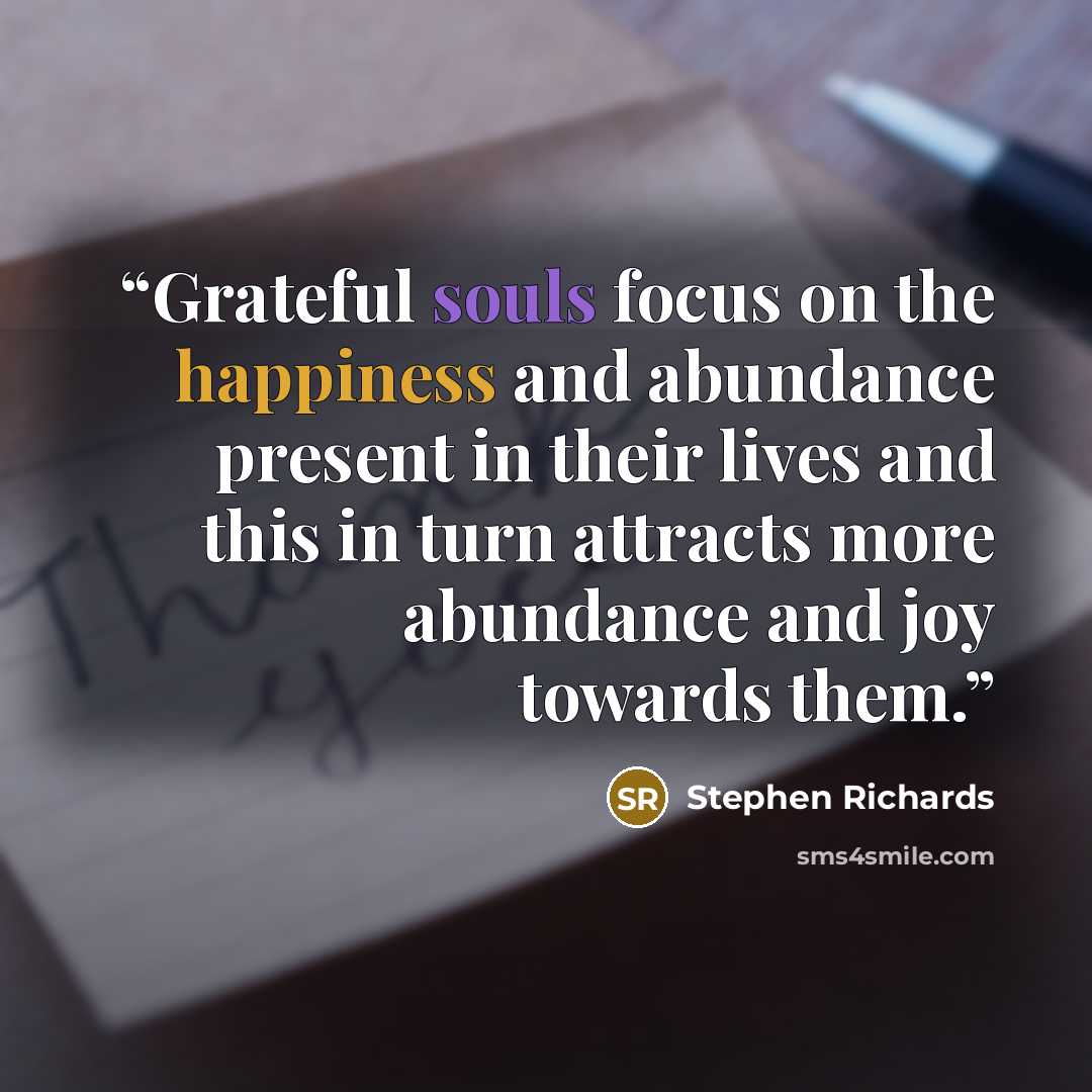 “Grateful souls focus on the happiness and abundance present in their lives and this in turn attracts more abundance and joy towards them.” quote by Stephen Richards