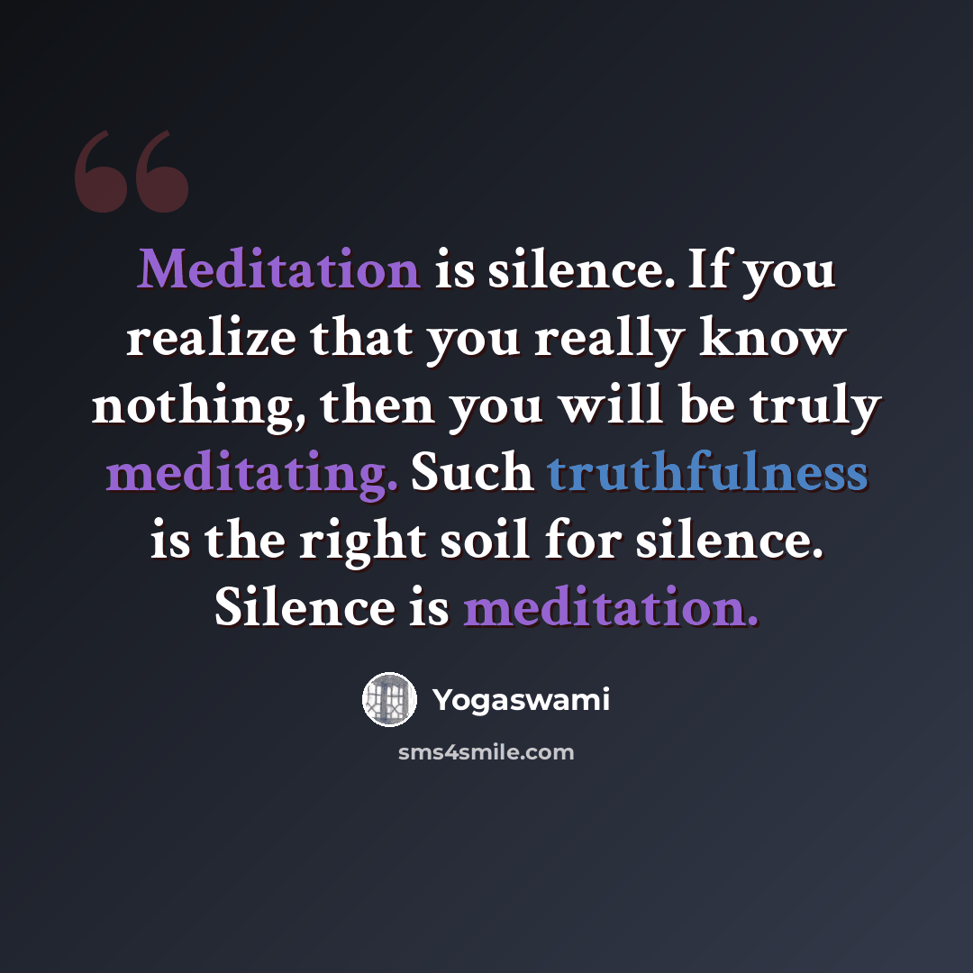 “Meditation is silence. If you realize that you really know nothing, then you will be truly meditating. Such truthfulness is the right soil for silence. Silence is meditation.” quote by Yogaswami