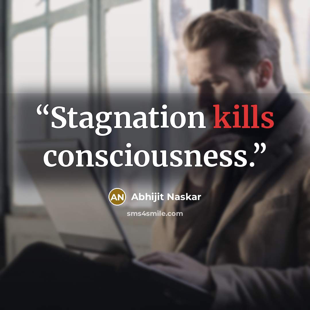 “Stagnation kills consciousness.” quote by Abhijit Naskar