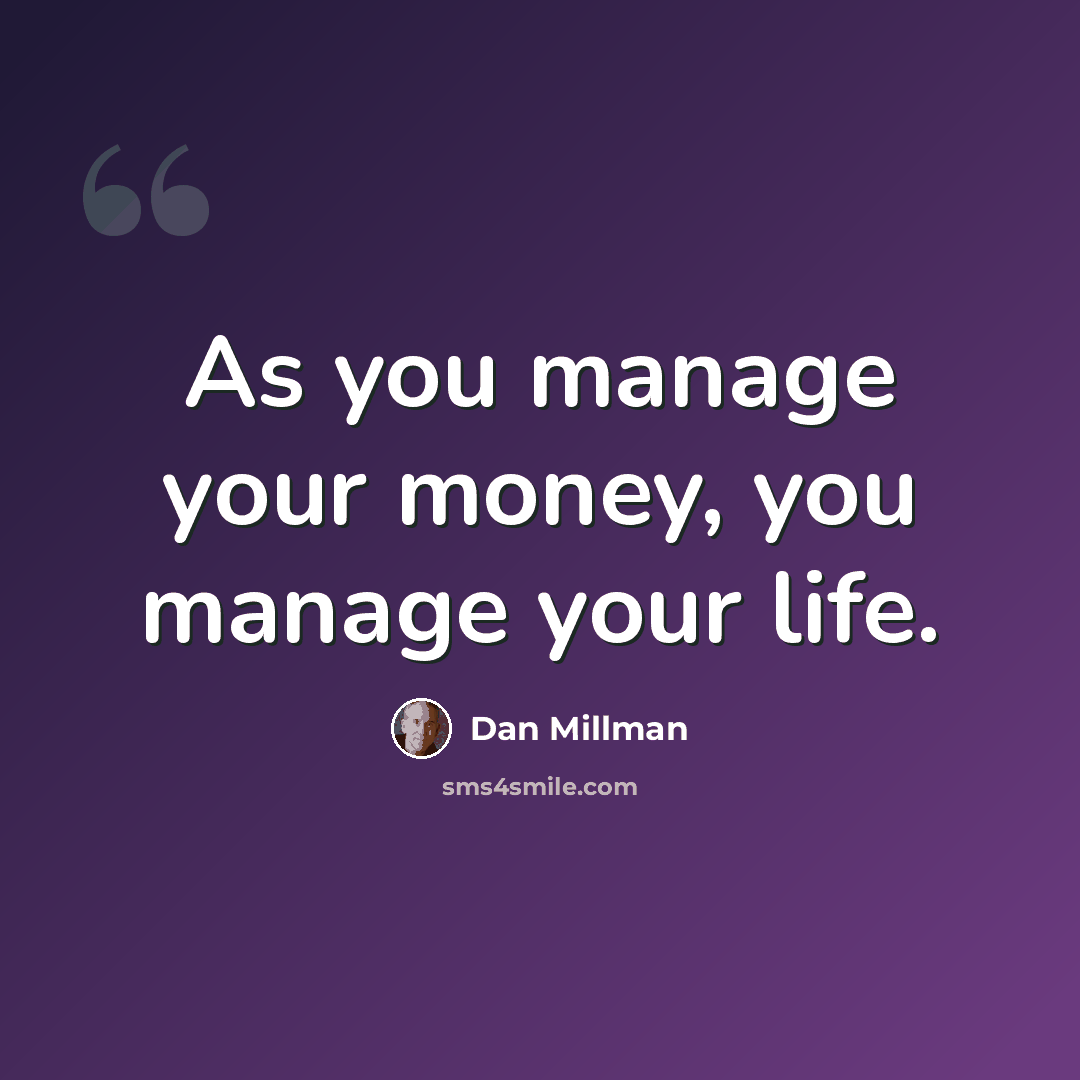 “As you manage your money, you manage your life.” quote by Dan Millman