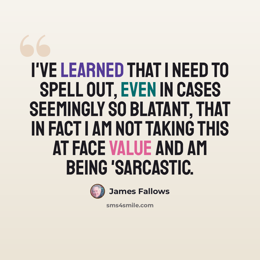 “I've learned that I need to spell out, even in cases seemingly so blatant, that in fact I am not taking this at face value and am being 'sarcastic.” quote by James Fallows