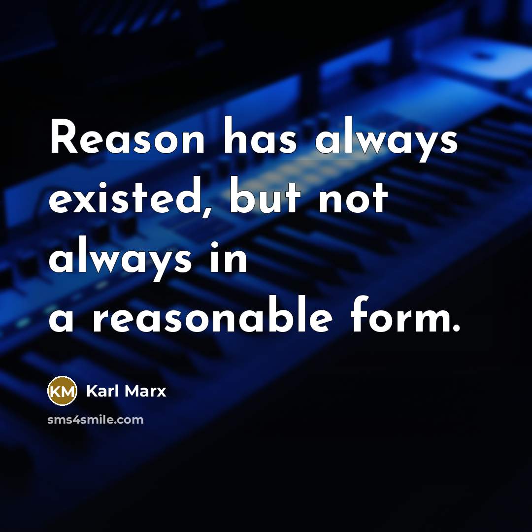 “Reason has always existed, but not always in a reasonable form.” quote by Karl Marx