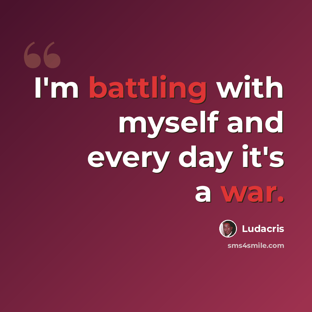“I'm battling with myself and every day it's a war.” quote by Ludacris