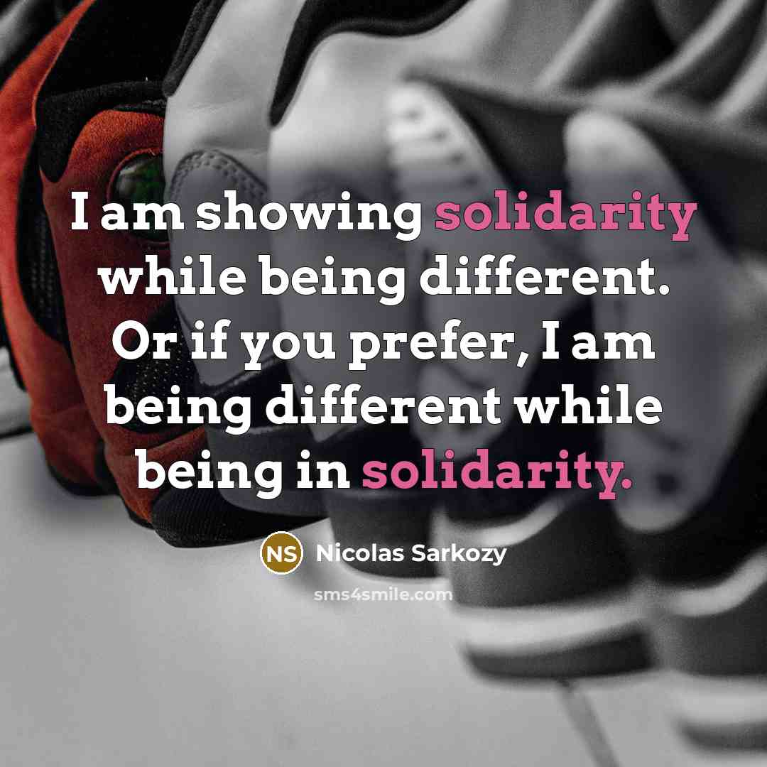 “I am showing solidarity while being different. Or if you prefer, I am being different while being in solidarity.” quote by Nicolas Sarkozy