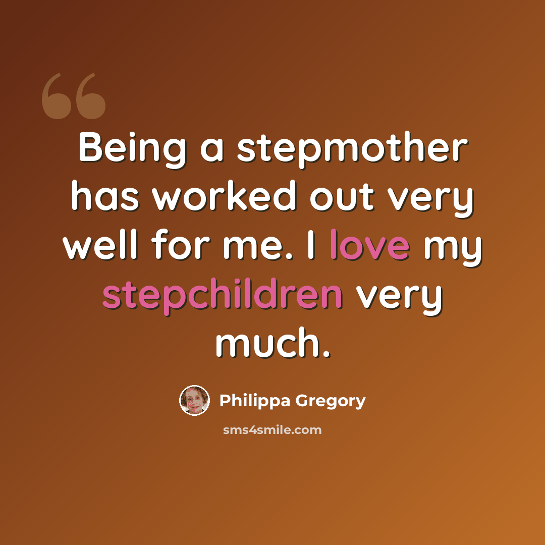 “Being a stepmother has worked out very well for me. I love my stepchildren very much.” quote by Philippa Gregory