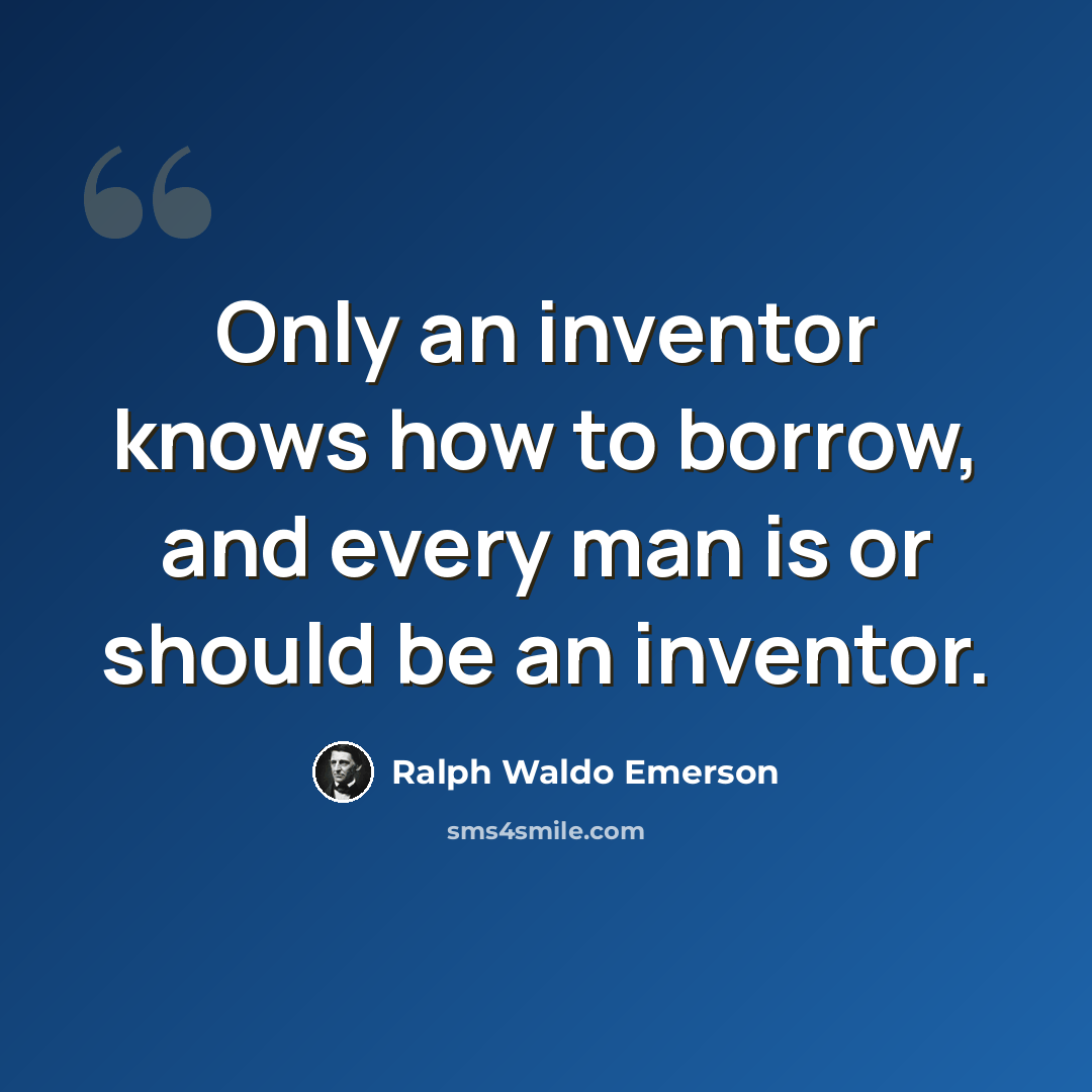 “Only an inventor knows how to borrow, and every man is or should be an inventor.” quote by Ralph Waldo Emerson
