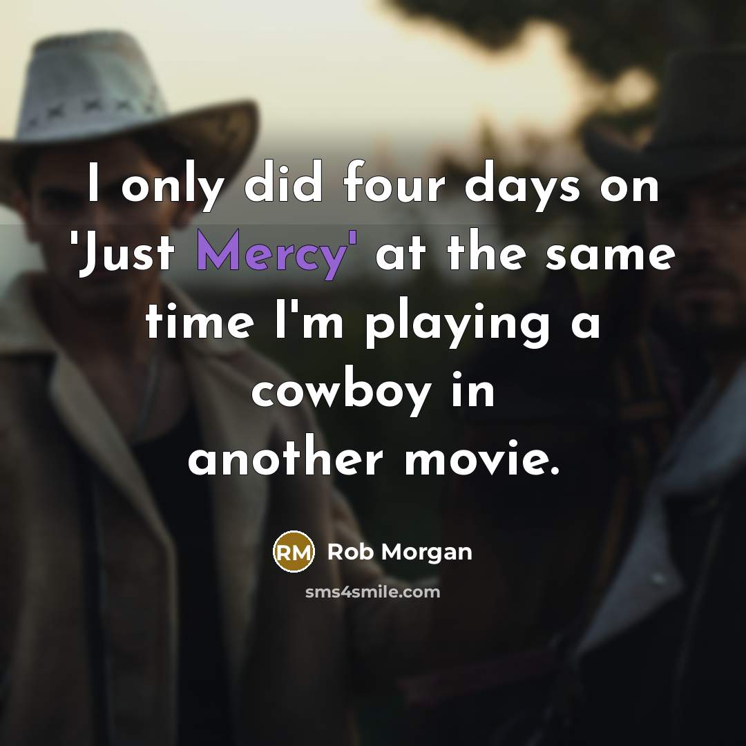 “I only did four days on 'Just Mercy' at the same time I'm playing a cowboy in another movie.” quote by Rob Morgan