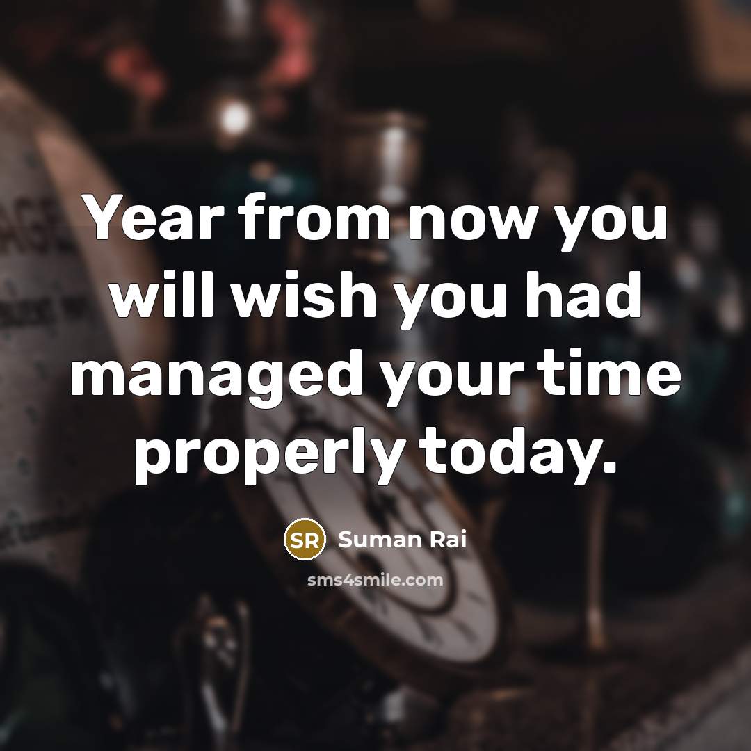“Year from now you will wish you had managed your time properly today.” quote by Suman Rai