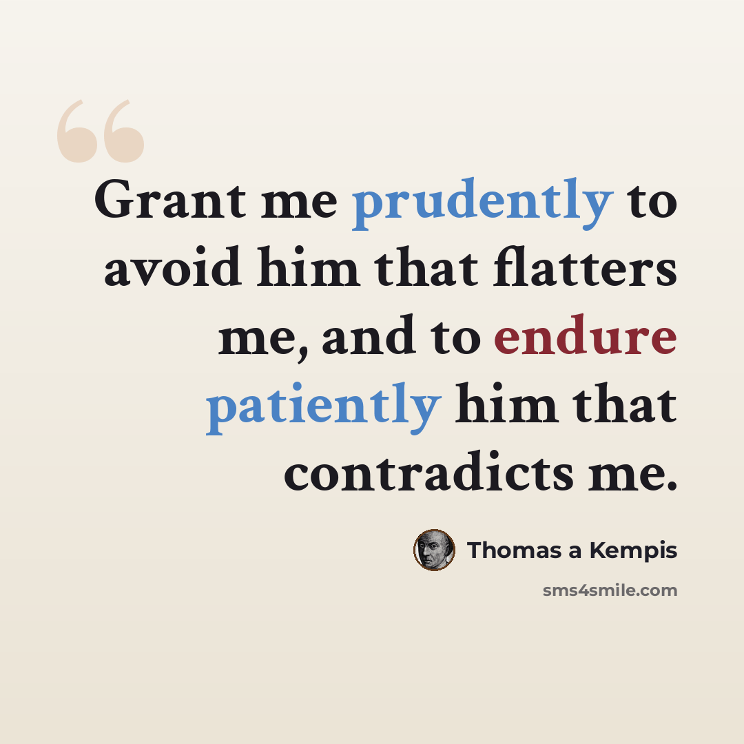 “Grant me prudently to avoid him that flatters me, and to endure patiently him that contradicts me.” quote by Thomas a Kempis