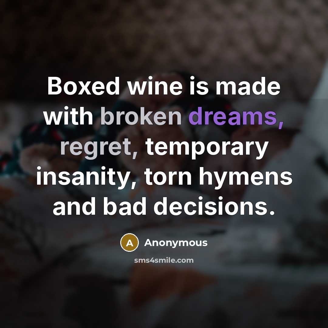 “Boxed wine is made with broken dreams, regret, temporary insanity, torn hymens and bad decisions.” quote by Anonymous