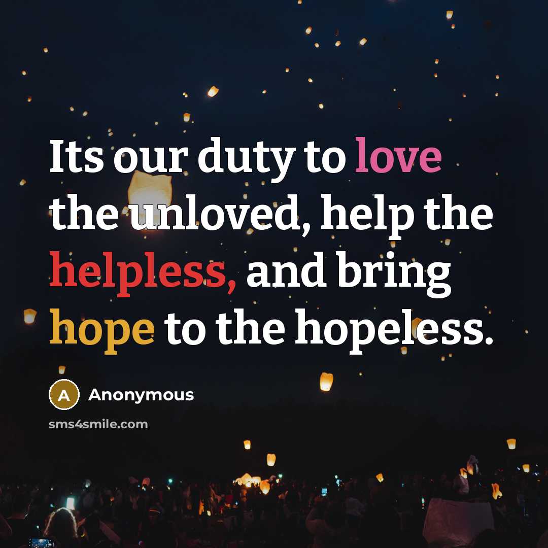“Its our duty to love the unloved, help the helpless, and bring hope to the hopeless.” quote by Anonymous