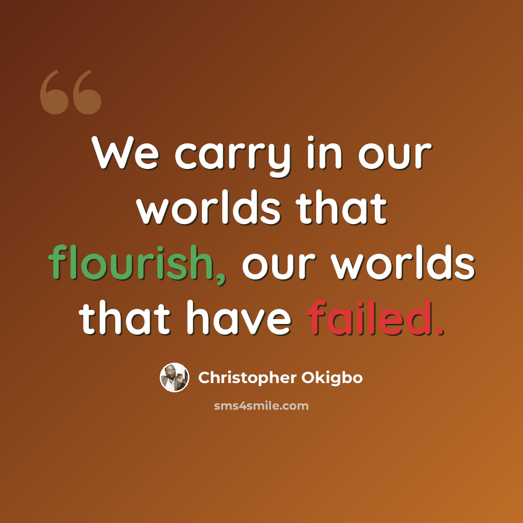 “We carry in our worlds that flourish, our worlds that have failed.” quote by Christopher Okigbo