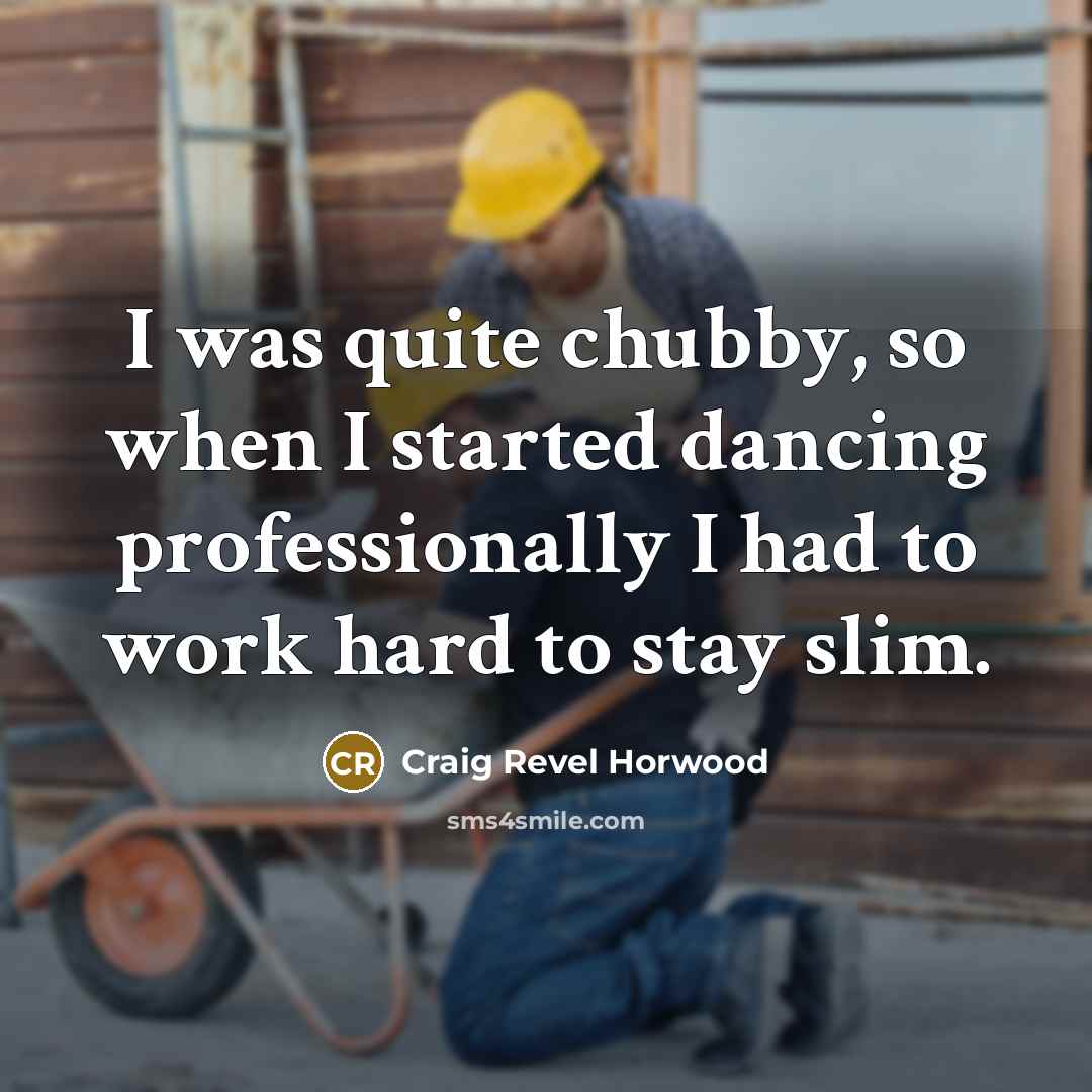 “I was quite chubby, so when I started dancing professionally I had to work hard to stay slim.” quote by Craig Revel Horwood
