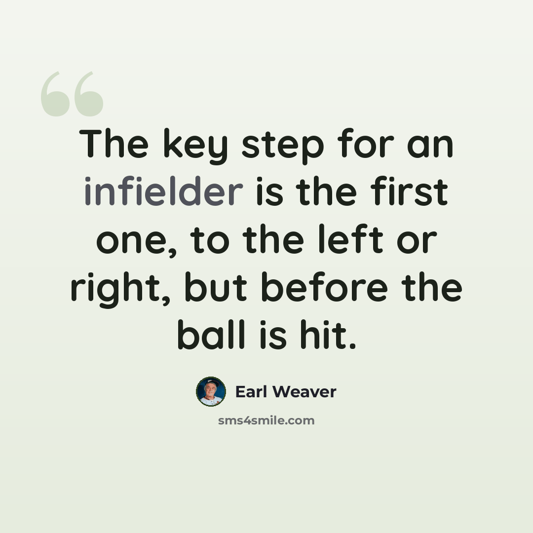 “The key step for an infielder is the first one, to the left or right, but before the ball is hit.” quote by Earl Weaver