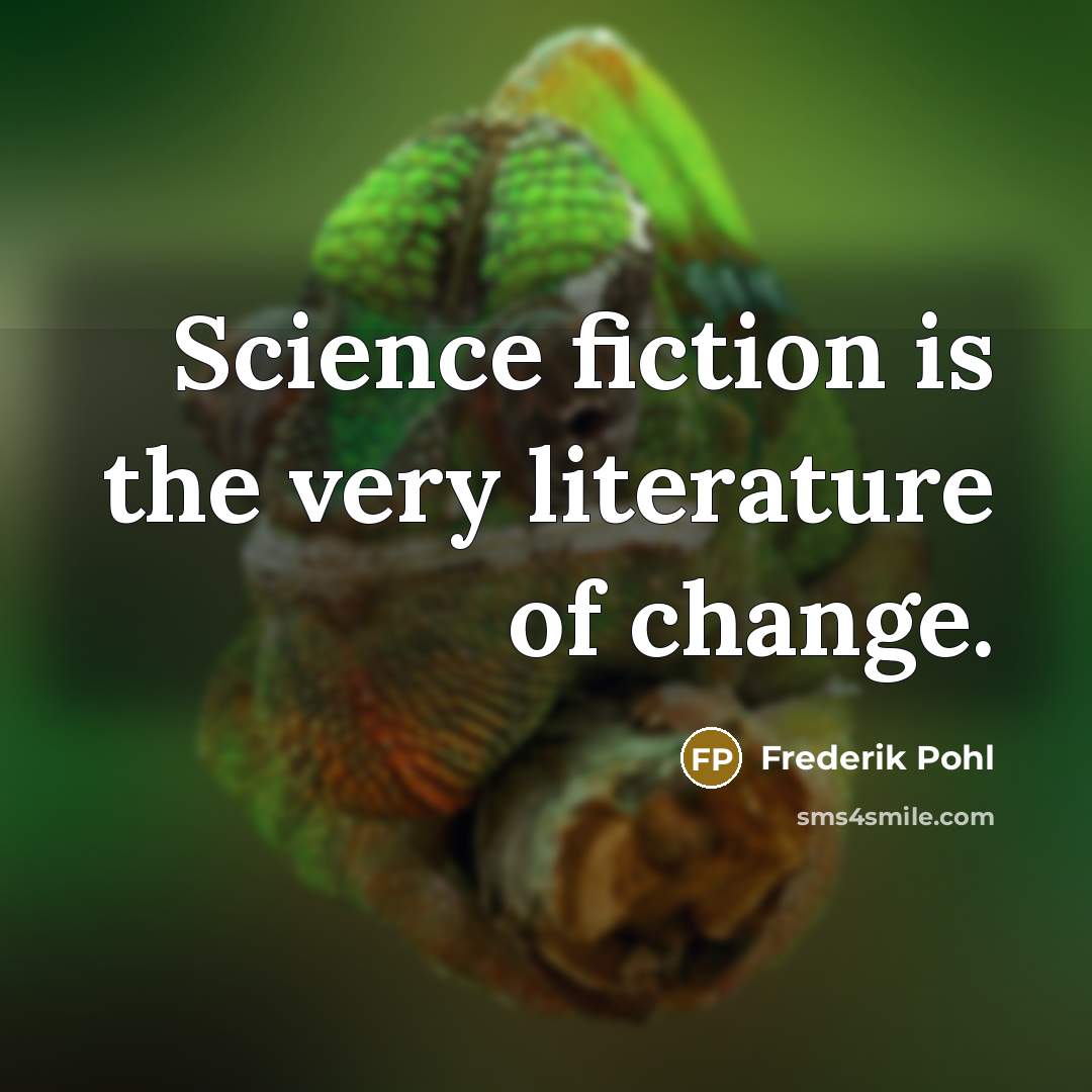 “Science fiction is the very literature of change.” quote by Frederik Pohl