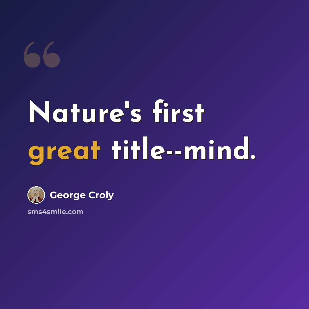 “Nature's first great title--mind.” quote by George Croly