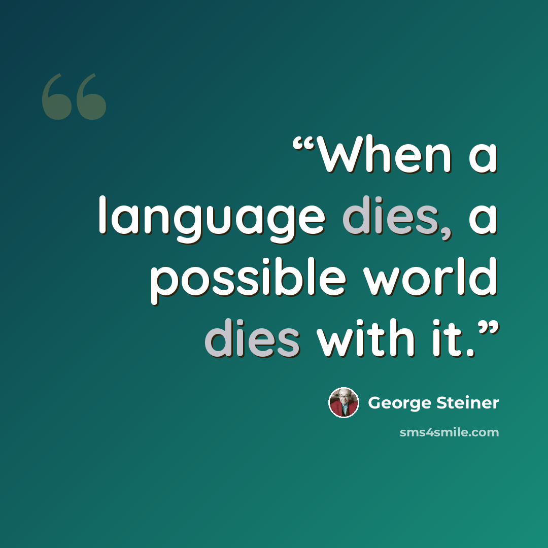 “When a language dies, a possible world dies with it.” quote by George Steiner