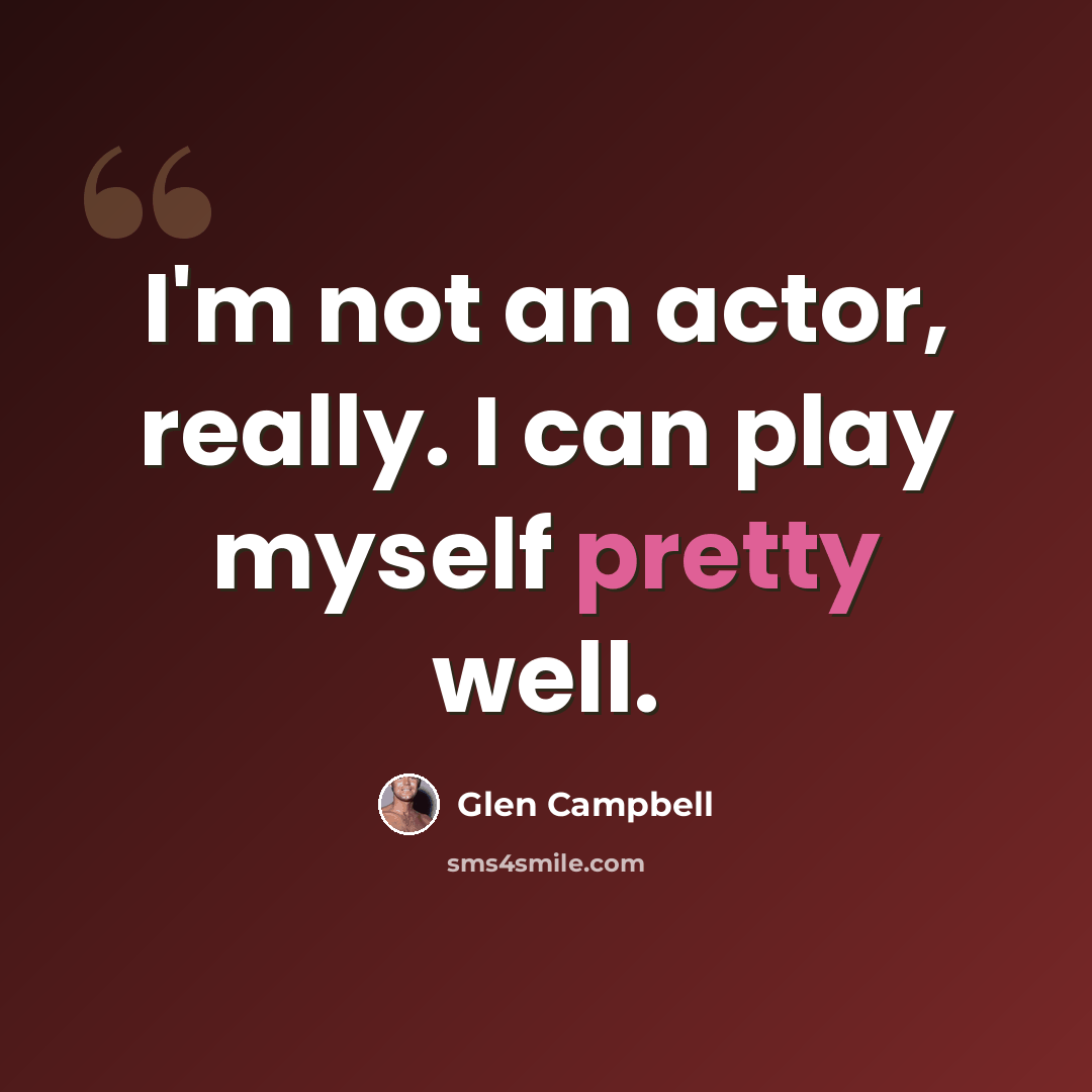 “I'm not an actor, really. I can play myself pretty well.” quote by Glen Campbell