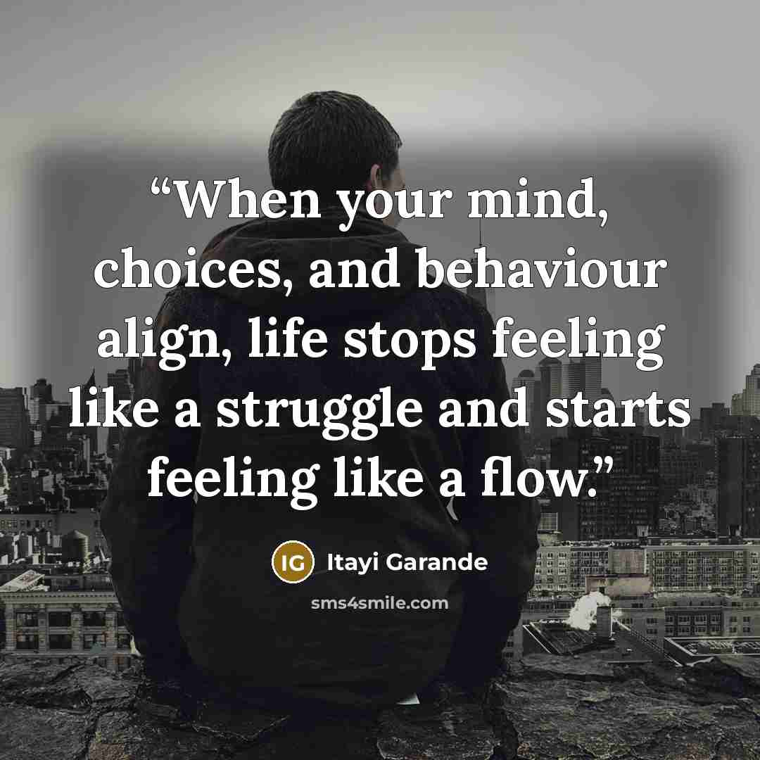 “When your mind, choices, and behaviour align, life stops feeling like a struggle and starts feeling like a flow.” quote by Itayi Garande