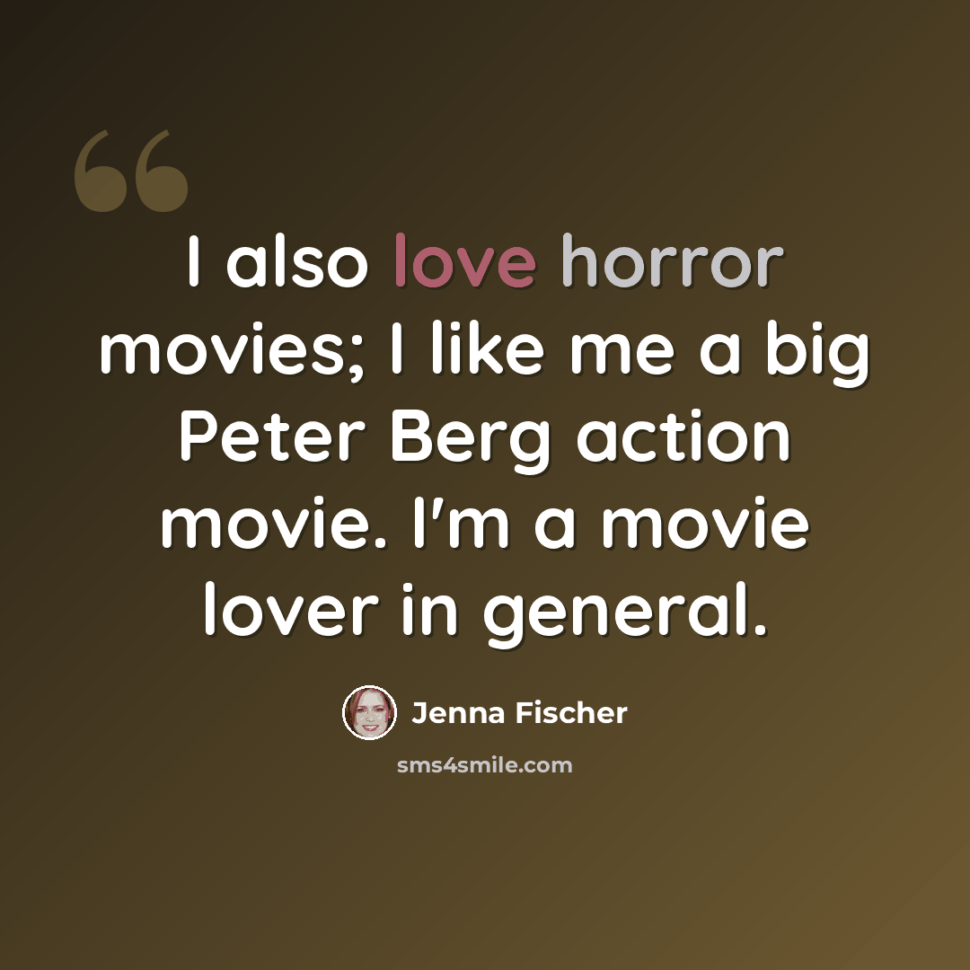 “I also love horror movies; I like me a big Peter Berg action movie. I'm a movie lover in general.” quote by Jenna Fischer