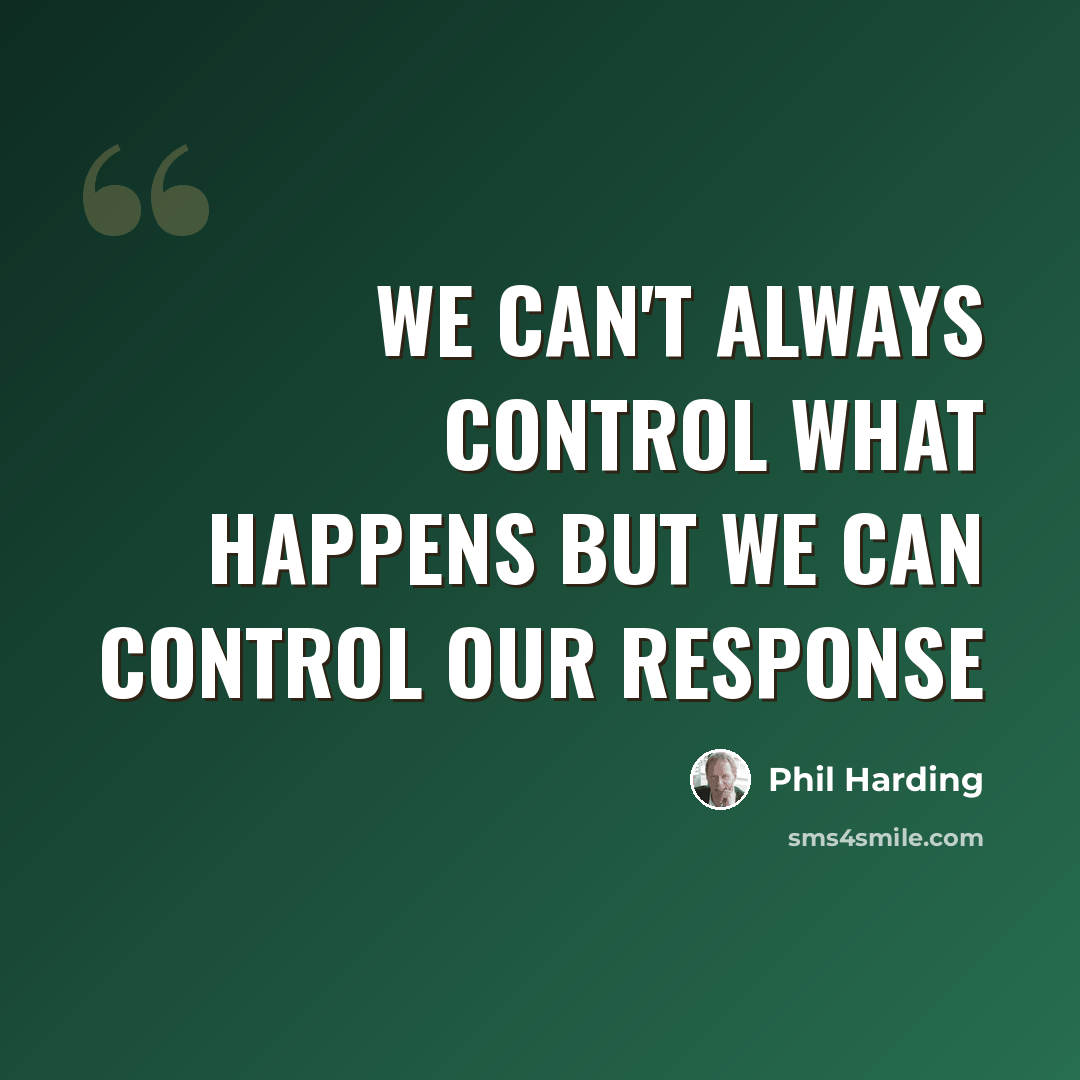 “We can't always control what happens but we can control our response” quote by Phil Harding