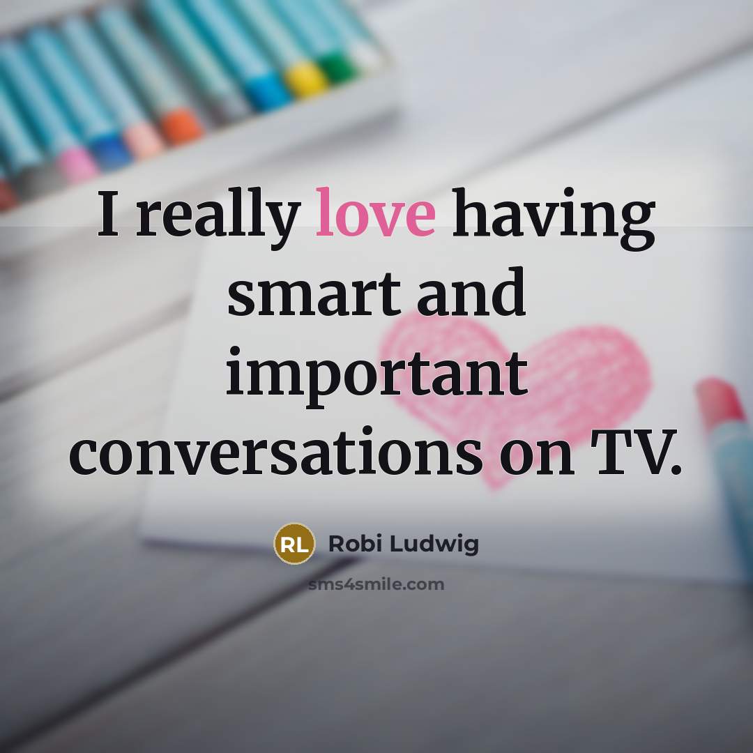 “I really love having smart and important conversations on TV.” quote by Robi Ludwig