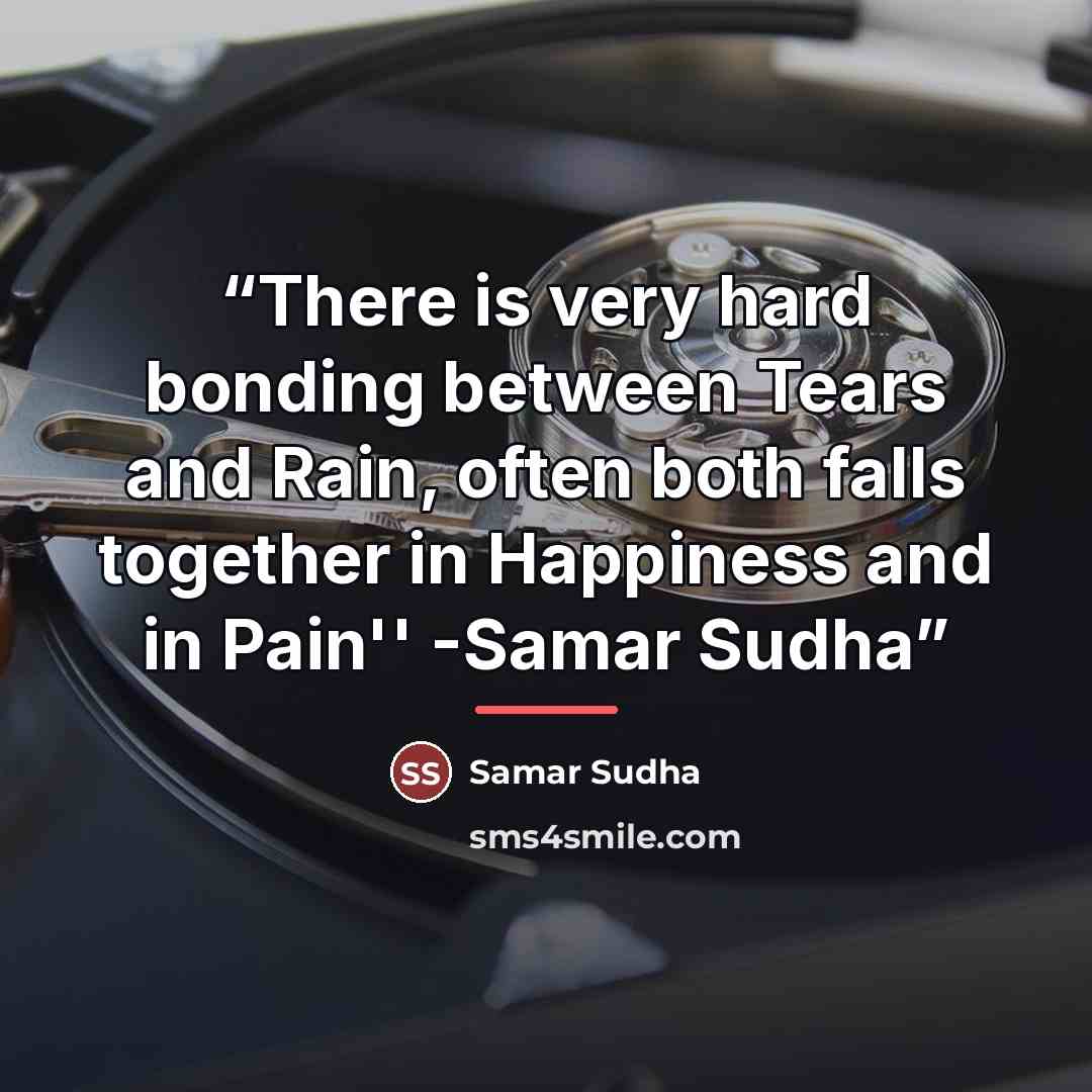 “There is very hard bonding between Tears and Rain, often both falls together in Happiness and in Pain'' -Samar Sudha” quote by Samar Sudha