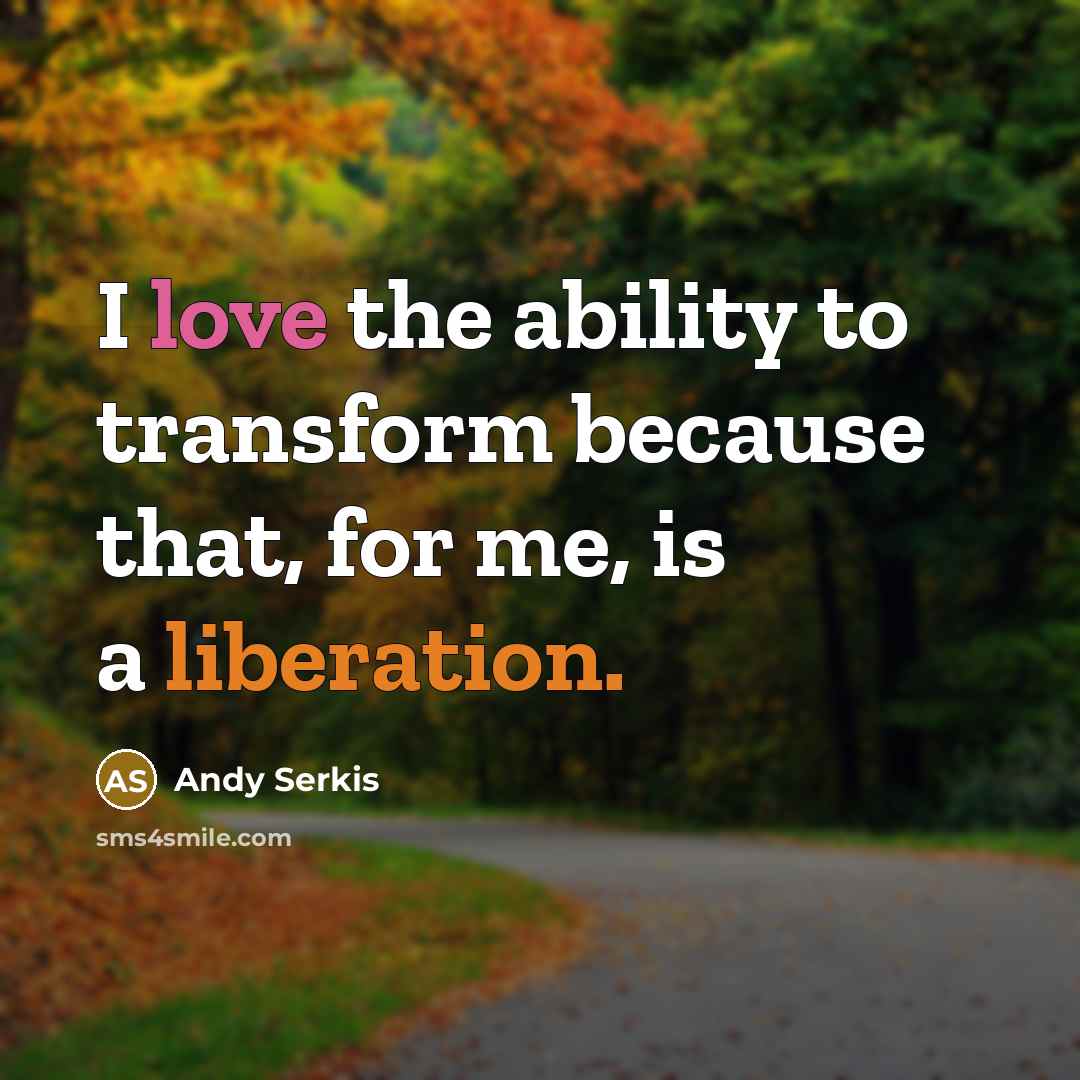“I love the ability to transform because that, for me, is a liberation.” quote by Andy Serkis