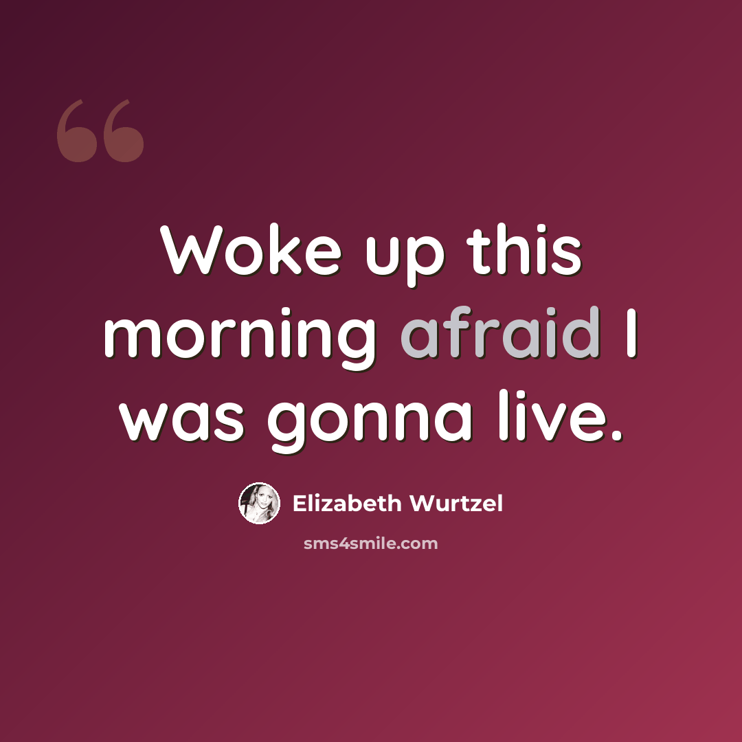 “Woke up this morning afraid I was gonna live.” quote by Elizabeth Wurtzel