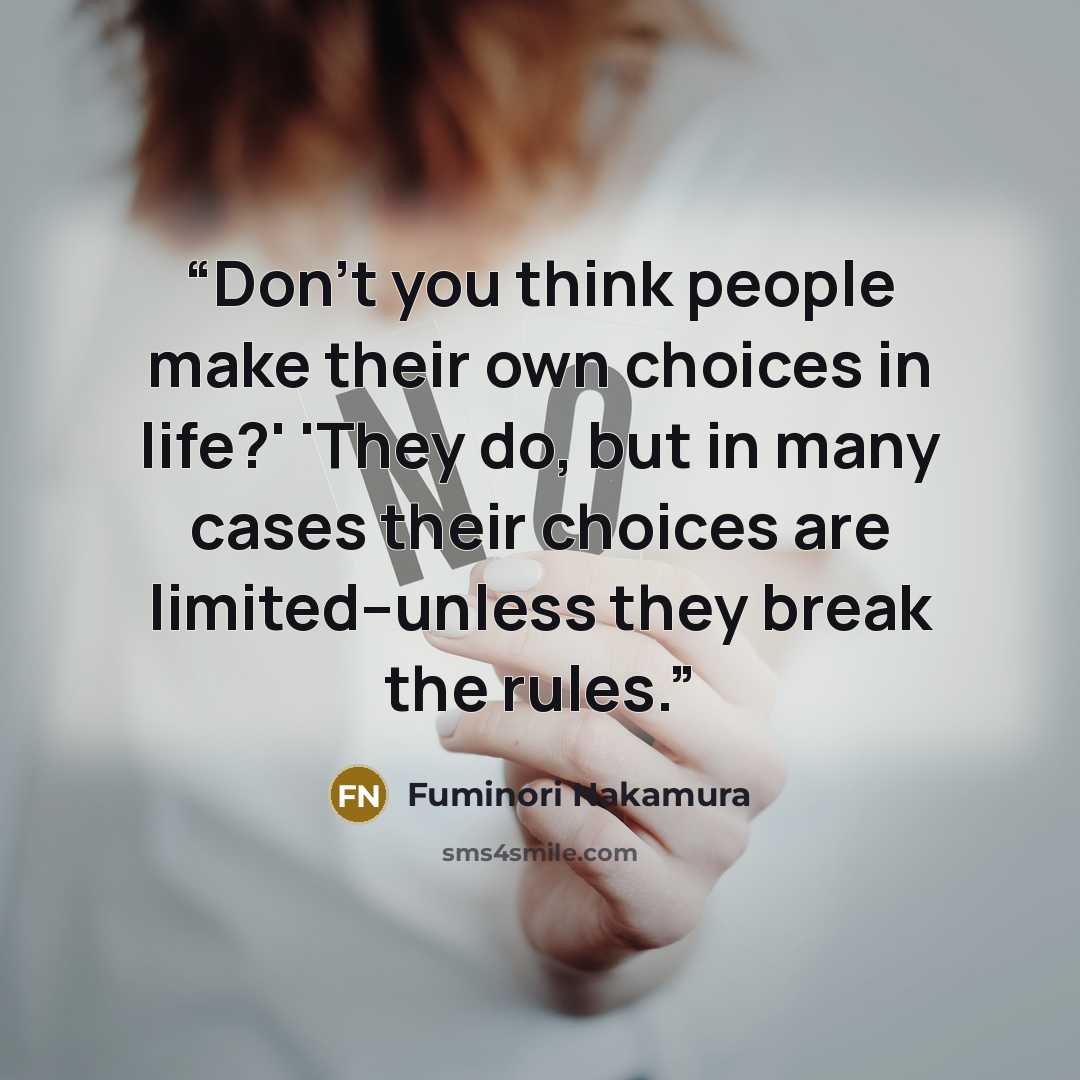 “Don't you think people make their own choices in life?' 'They do, but in many cases their choices are limited--unless they break the rules.” quote by Fuminori Nakamura