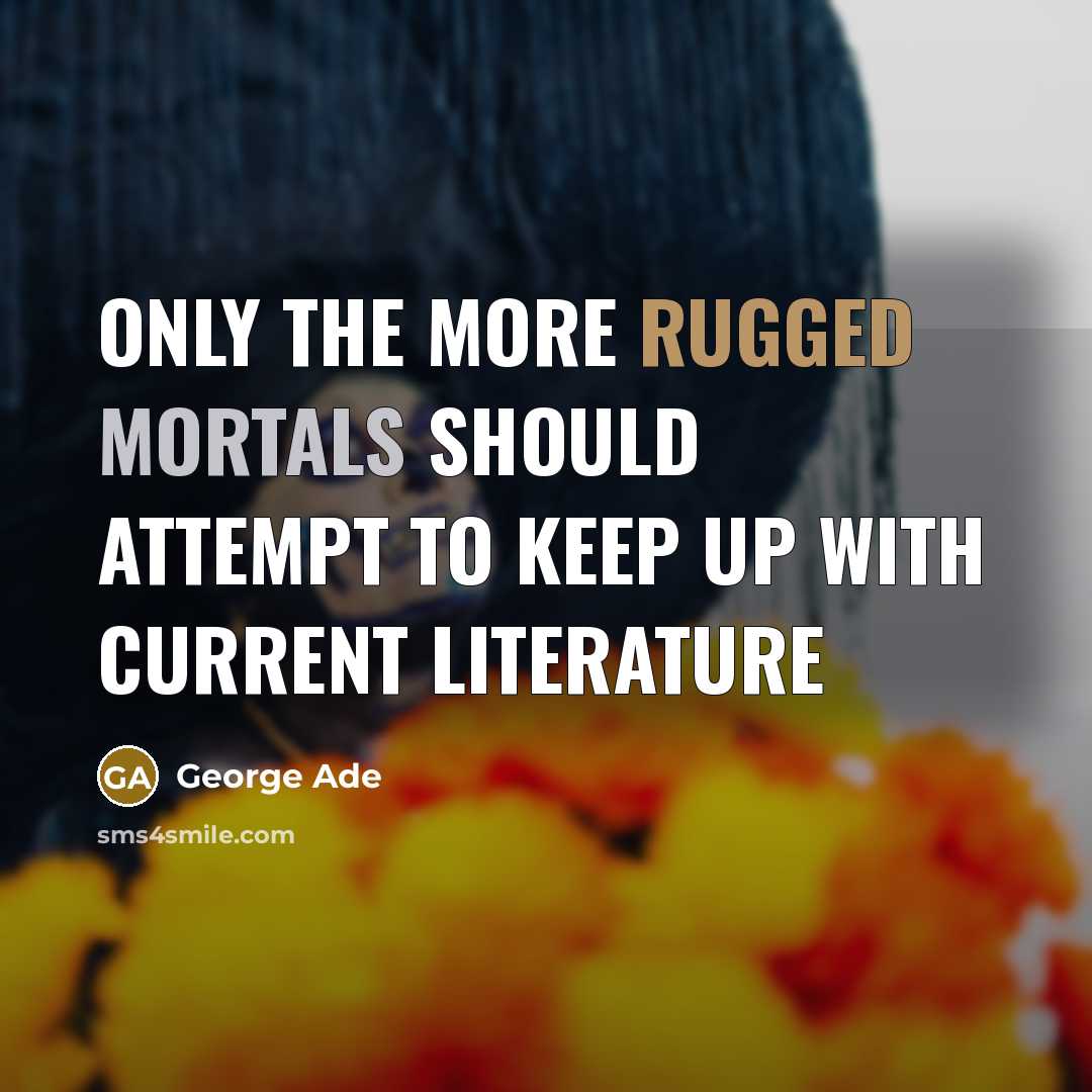 “Only the more rugged mortals should attempt to keep up with current literature” quote by George Ade