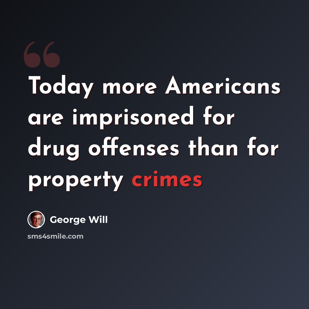 “Today more Americans are imprisoned for drug offenses than for property crimes” quote by George Will