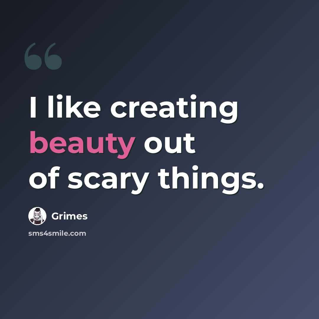 “I like creating beauty out of scary things.” quote by Grimes