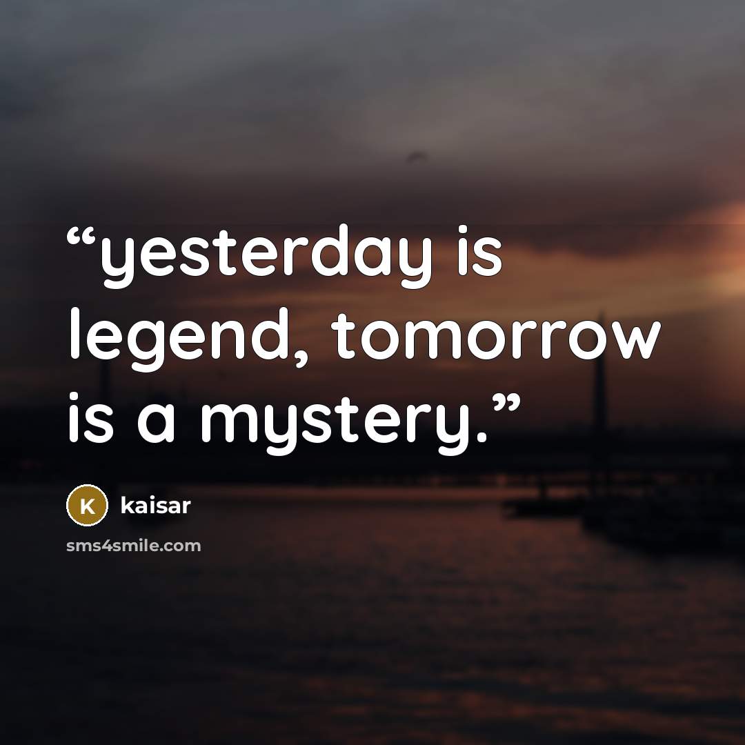 “yesterday is legend, tomorrow is a mystery.” quote by kaisar