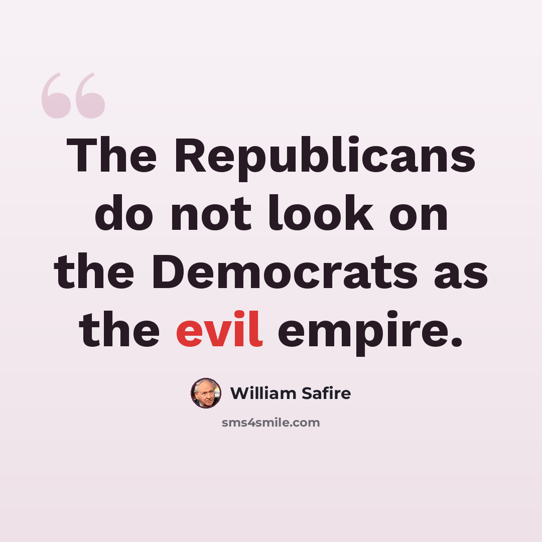 “The Republicans do not look on the Democrats as the evil empire.” quote by William Safire
