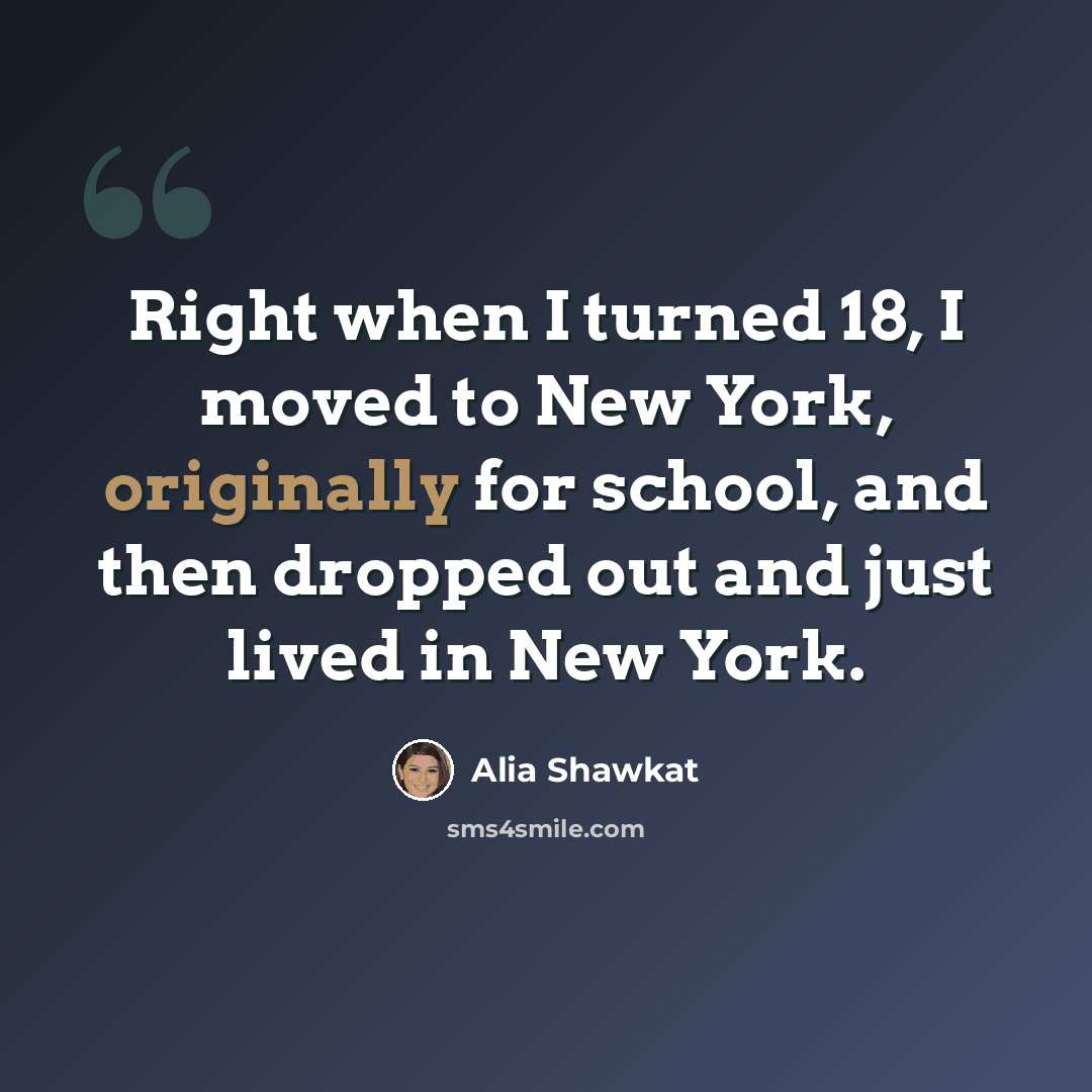“Right when I turned 18, I moved to New York, originally for school, and then dropped out and just lived in New York.” quote by Alia Shawkat